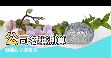 公司命名吉凶|公司名稱測吉凶，店舖名字測吉凶，免費公司測名，公。